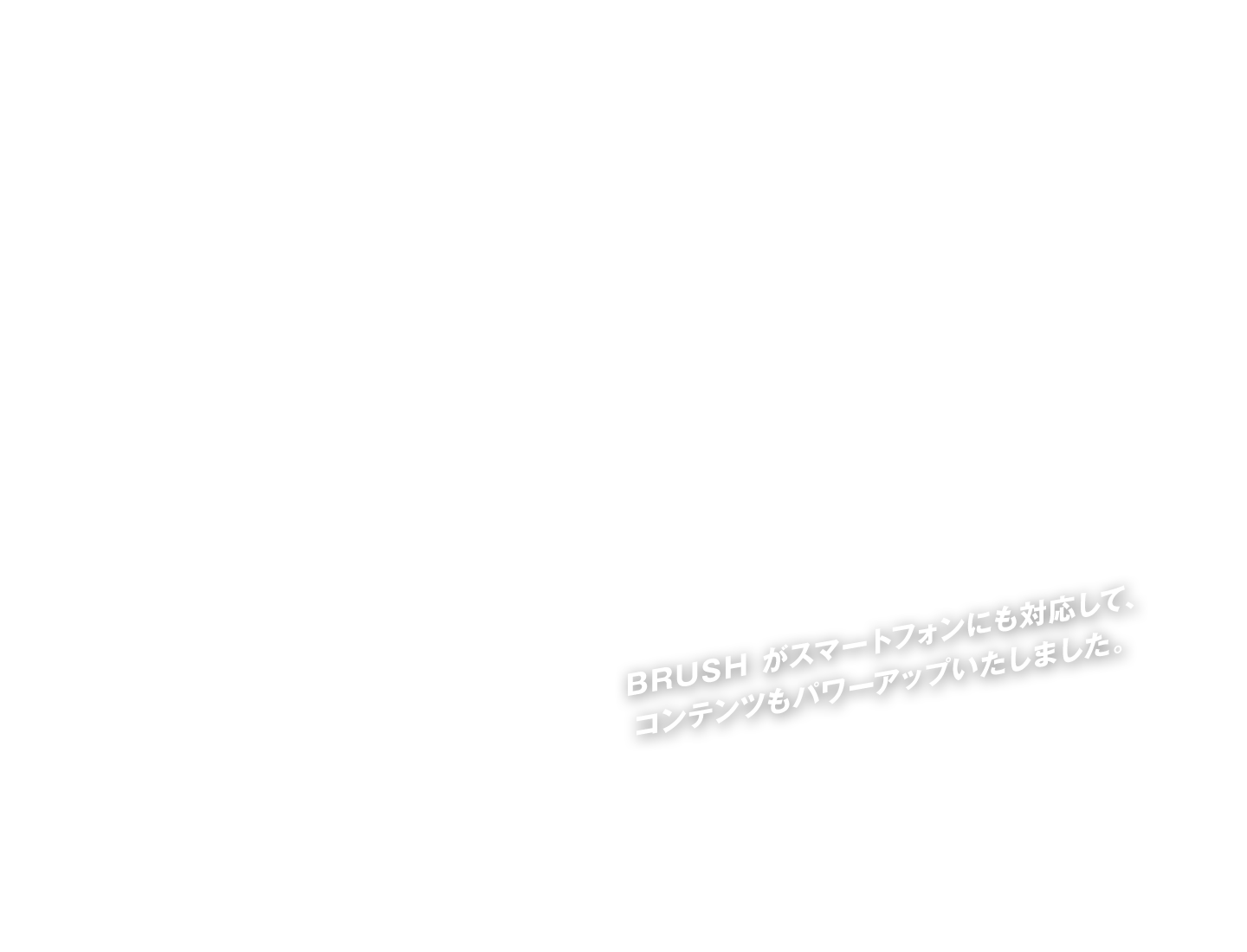 BRUSH がスマートフォンにも対応して、コンテンツもパワーアップいたしました。